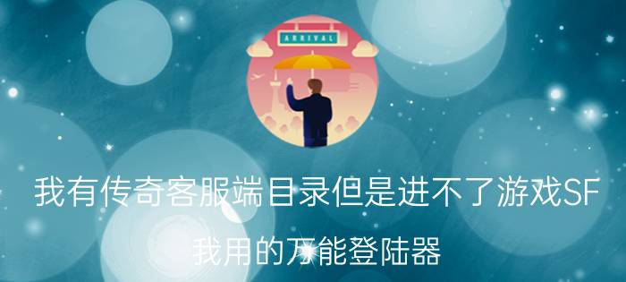 我有传奇客服端目录但是进不了游戏SF（我用的万能登陆器 100分求答案!!!!!）